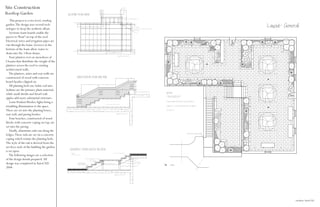 Site Construction
Rooftop Garden
    This project is a two level, rooftop
garden. The design uses several tech-
nologies to keep the aesthetic afloat.
                                             
   Syrstone foam boards enable the
pavers to “float” on top of the roof.
Electrical wires and irrigation pipes are
run through the foam. Grooves in the
bottom of the foam allow water to
drain into the 3 floor drains.
   Four planters rest on snowshoes of
I-beams that distribute the weight of the
planters across the roof to existing
architectural walls.
   The planters, stairs and seat walls are
constructed of wood with concrete
board facades clipped on.
   All planting beds use Solite soil mix.
Sedums are the primary plant material,
while small shrubs and dwarf crab
apples add more substantial structure.
   Louis Poulsen Weebee lights bring a
twinkling illumination to the space.
These are set into the planting boxes,
seat wall, and paving border.
   Four benches, constructed of wood
blocks with concrete coping on top, are
set into the paving.
   Finally, aluminum rails run along the
ledges. These rails are set on a concrete
coping which retains the planting beds.
The style of the rail is derived from the
art deco style of the building the garden
is set upon.
   The following images are a selection
of the design details prepared. All
design was completed in AutoCAD
2004.




                                                          medium: AutoCAD
 