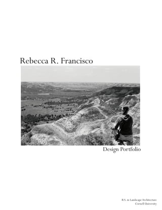 Rebecca R. Francisco




                       Design Portfolio




                              B.S. in Landscape Architecture
                                          Cornell University
 