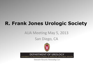 R. Frank Jones Urologic Society
AUA Meeting May 5, 2013
San Diego, CA
 