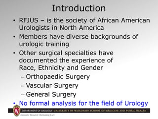 Introduction
• RFJUS – is the society of African American
Urologists in North America
• Members have diverse backgrounds o...