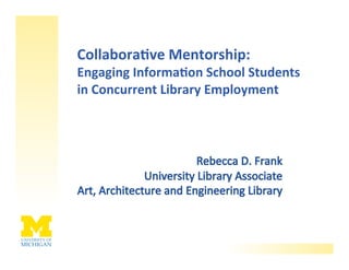 Collabora've Mentorship: 
Engaging Informa'on School Students 
in Concurrent Library Employment 
 