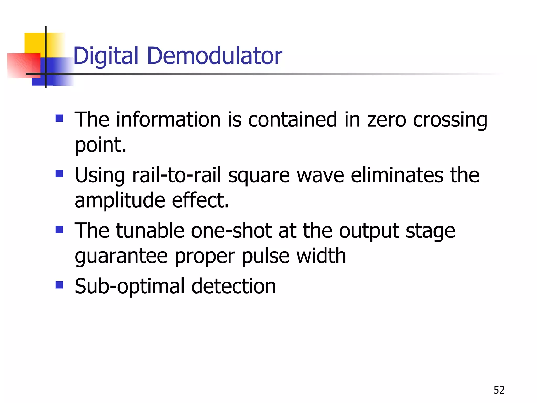 Digital Demodulator The information is contained in zero crossing point. Using rail-to-rail square wave eliminates the amplitude effect. The tunable one-shot at the output stage guarantee proper pulse width Sub-optimal detection 