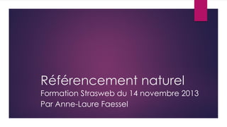 Référencement naturel
Formation Strasweb du 14 novembre 2013
Par Anne-Laure Faessel
 