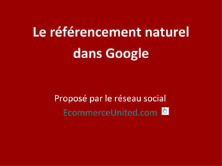 Proposé par le réseau social EcommerceUnited.com Le référencement naturel dans Google 