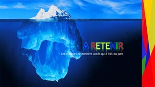 Encadrement d’un projet Web André Gentit
andre.gentit@estacom.fr
A RETENIR
Les moteurs ne donnent accès qu’à 10% du Web
 