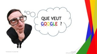 Encadrement d’un projet Web André Gentit
andre.gentit@estacom.fr
QUE VEUT
GOOGLE ?
 