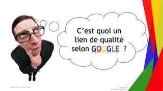 Encadrement d’un projet Web André Gentit
andre.gentit@estacom.fr
C’est quoi un
lien de qualité
selon GOOGLE ?
 