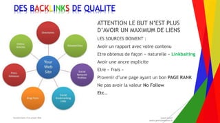 Encadrement d’un projet Web André Gentit
andre.gentit@estacom.fr
Encadrement d’un projet Web André Gentit
andre.gentit@estacom.fr
DES BACKLINKS DE QUALITE
ATTENTION LE BUT N’EST PLUS
D’AVOIR UN MAXIMUM DE LIENS
LES SOURCES DOIVENT :
Avoir un rapport avec votre contenu
Etre obtenus de façon « naturelle » Linkbaiting
Avoir une ancre explicite
Etre « frais »
Provenir d’une page ayant un bon PAGE RANK
Ne pas avoir la valeur No Follow
Etc…
 