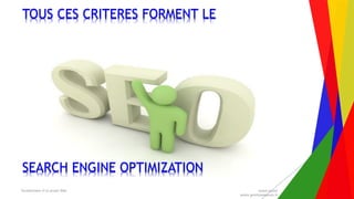 Encadrement d’un projet Web André Gentit
andre.gentit@estacom.fr
TOUS CES CRITERES FORMENT LE
SEARCH ENGINE OPTIMIZATION
 