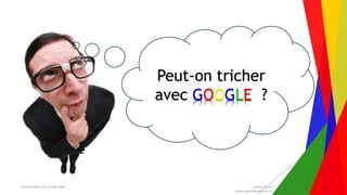 Encadrement d’un projet Web André Gentit
andre.gentit@estacom.fr
Peut-on tricher
avec GOOGLE ?
 