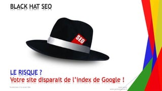 Encadrement d’un projet Web André Gentit
andre.gentit@estacom.fr
BLACK HAT SEO
LE RISQUE ?
Votre site disparait de l’index de Google !
 