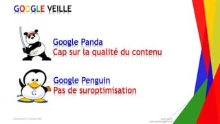 Encadrement d’un projet Web André Gentit
andre.gentit@estacom.fr
GOOGLE VEILLE
Google Panda
Cap sur la qualité du contenu
Google Penguin
Pas de suroptimisation
 