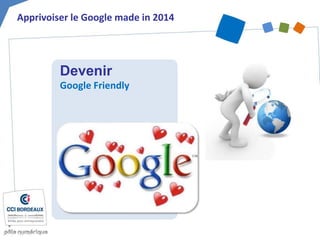Devenir
Google Friendly
Apprivoiser le Google made in 2014
 