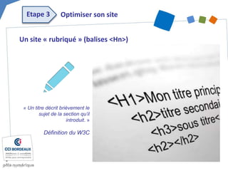 Un site « rubriqué » (balises <Hn>)
« Un titre décrit brièvement le
sujet de la section qu’il
introduit. »
Définition du W3C
Optimiser son siteEtape 3
 