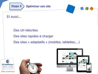 Et aussi...
Des Url réécrites
Des sites rapides à charger
Des sites « adaptatifs » (mobiles, tablettes,...)
Optimiser son siteEtape 3
 