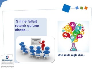 Une seule règle d’or...
S’il ne fallait
retenir qu’une
chose....
 