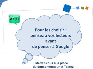 Pour les choisir : pensez à vos lecteurs avant de penser à Google 
...Mettez vous à la place du consommateur et Testez ….  