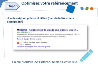 Une description précise et ciblée (dans la balise <meta description>) 
Optimisez votre référencement 
Etape 3 
La clé d’entrée de l’internaute dans votre site…  