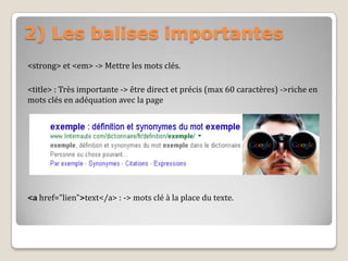 2) Les balises importantes
<strong> et <em> -> Mettre les mots clés.
<title> : Très importante -> être direct et précis (max 60 caractères) ->riche en
mots clés en adéquation avec la page
<a href="lien">text</a> : -> mots clé à la place du texte.
 