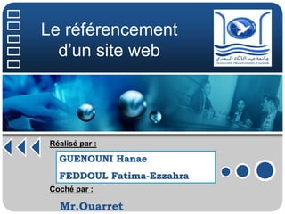 Le référencement 
d’un site web 
Réalisé par : 
GUENOUNI Hanae 
FEDDOUL Fatima-Ezzahra 
Coché par : 
Mr.Ouarret 
 