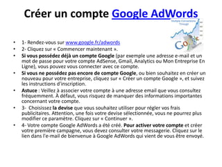 Créer un compte Google AdWords

•   1- Rendez-vous sur www.google.fr/adwords
•   2- Cliquez sur « Commencer maintenant ».
...