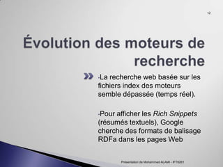 La recherche web basée sur les fichiers index des moteurs semble dépassée (temps réel). Pour afficher les  Rich Snippets  (résumés textuels), Google cherche des formats de balisage RDFa dans les pages Web Présentation de Mohammed ALAMI - IFT6261 