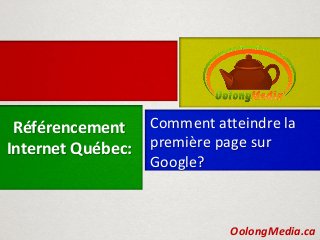 Référencement     Comment atteindre la
Internet Québec:   première page sur
                   Google?



                             OolongMedia.ca
 