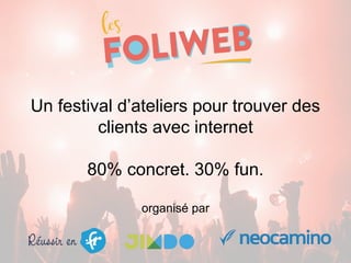 Un festival d’ateliers pour trouver des
clients avec internet
80% concret. 30% fun.
organisé par
 