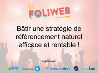 Bâtir une stratégie de
référencement naturel
efficace et rentable !
organisé par
 