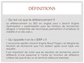 DÉFINITIONS
• Qu’est-ce que le référencement ?
Le référencement ou SEO en anglais pour « Search Engine
Optimization » (opt...