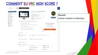 Encadrement d’un projet Web André Gentit
andre.gentit@estacom.fr
Encadrement d’un projet Web André Gentit
andre.gentit@estacom.fr
COMMENT SUIVRE MON SCORE ?
Woorank
Analyse complète et didactique
 