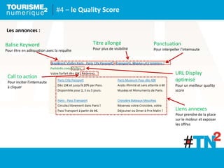 #4 – le Quality Score
Les annonces :
Balise Keyword
Pour être en adéquation avec la requête
Titre allongé
Pour plus de visibilité
Ponctuation
Pour interpeller l’internaute
Call to action
Pour inciter l’internaute
à cliquer
URL Display
optimisé
Pour un meilleur quality
score
Liens annexes
Pour prendre de la place
sur le moteur et exposer
les offres
 