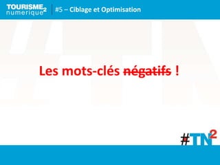 #5 – Ciblage et Optimisation
Les mots-clés négatifs !
 