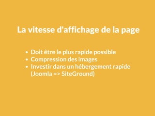 Doit être le plus rapide possible
Compression des images
Investir dans un hébergement rapide
(Joomla => SiteGround)
La vitesse d'affichage de la page
 
