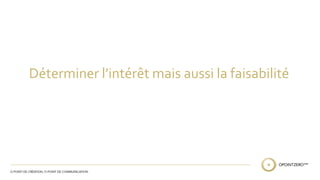 Déterminer l’intérêt mais aussi la faisabilité 
 