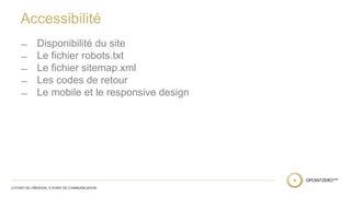 Accessibilité 
̶ Disponibilité du site 
̶ Le fichier robots.txt 
̶ Le fichier sitemap.xml 
̶ Les codes de retour 
̶ Le mobile et le responsive design 
 