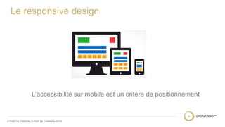 Le responsive design 
L’accessibilité sur mobile est un critère de positionnement 
 
