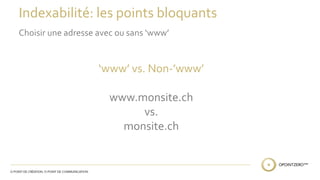 Indexabilité: les points bloquants 
Choisir une adresse avec ou sans ‘www’ 
‘www’ vs. Non-’www’ 
www.monsite.ch 
vs. 
monsite.ch 
 