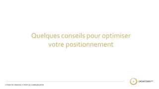 Quelques conseils pour optimiser 
votre positionnement 
 
