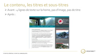 Le contenu, les titres et sous-titres 
 Avant : 4 lignes de texte sur la home, pas d’image, pas de titre 
 Après : 
 