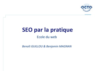 SEO par la pratique
         Ecole du web

Benoît GUILLOU & Benjamin MAGNAN
 