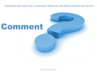 www.ernesto-hane.comMaintenant que vous avez vu pourquoi référencer son blog la question qui suit est…Comment