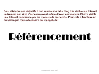 www.ernesto-hane.comPour atteindre ses objectifs il doit rendre son futur blog très visible sur Internetautrement son rêve s’achévera avant même d’avoir commencer. Et être visiblesur Internet commence par les moteurs de recherche. Pour cela il faut faire untravail ingrat mais nécessaire qui s’appelle le:  Référencement