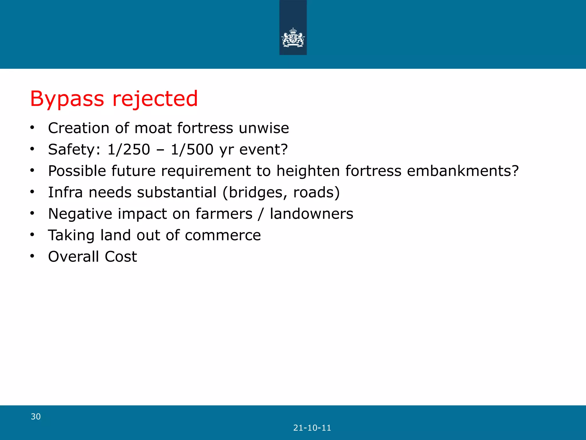 Bypass rejected Creation of moat fortress unwise Safety: 1/250 – 1/500 yr event? Possible future requirement to heighten fortress embankments?  Infra needs substantial (bridges, roads) Negative impact on farmers / landowners Taking land out of commerce Overall Cost 21-10-11 