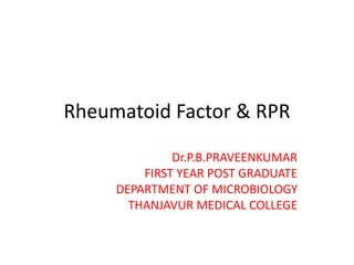 Rheumatoid Factor & RPR
Dr.P.B.PRAVEENKUMAR
FIRST YEAR POST GRADUATE
DEPARTMENT OF MICROBIOLOGY
THANJAVUR MEDICAL COLLEGE
 