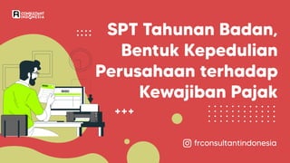 SPT Tahunan Badan,
Bentuk Kepedulian
Perusahaan terhadap
Kewajiban Pajak
frconsultantindonesia
frconsultantindonesia
frconsultantindonesia
 