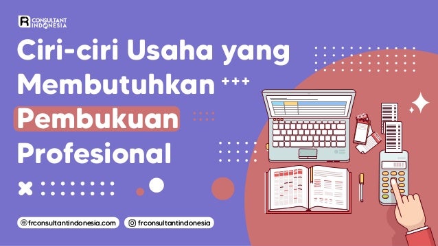 frconsultantindonesia
frconsultantindonesia.com
Ciri-ciri Usaha yang
Membutuhkan
Pembukuan
Profesional
 