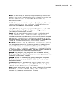 Regulatory Information   23




Italiano: per i clienti dell'UE: tutti i prodotti che sono giunti al termine del rispettivo ciclo di
vita devono essere restituiti a Symbol al fine di consentirne il riciclaggio. Per informazioni sulle
modalità di restituzione, visitare il seguente sito Web: http://www.symbol.com/
environmental_compliance.




Magyar: Az EU-ban vásárlóknak: Minden tönkrement terméket a Symbol vállalathoz kell
eljuttatni újrahasznosítás céljából. A termék visszajuttatásának módjával kapcsolatos
tudnivalókért látogasson el a http://www.symbol.com/environmental_compliance weboldalra.




Nederlands: Voor klanten in de EU: alle producten dienen aan het einde van hun levensduur
naar Symbol te worden teruggezonden voor recycling. Raadpleeg http://www.symbol.com/
environmental_compliance voor meer informatie over het terugzenden van producten.




Português: Para clientes da UE: todos os produtos no fim de vida devem ser devolvidos à
Symbol para reciclagem. Para obter informações sobre como devolver o produto, visite: http:/
/www.symbol.com/environmental_compliance.
Slovenski: Za kupce v EU: vsi izdelki se morajo po poteku življenjske dobe vrniti podjetju
Symbol za reciklažo. Za informacije o vraèilu izdelka obišèite: http://www.symbol.com/
environmental_compliance.




Suomi: Asiakkaat Euroopan unionin alueella: Kaikki tuotteet on palautettava kierrätettäväksi
Symbol-yhtiöön, kun tuotetta ei enää käytetä. Lisätietoja tuotteen palauttamisesta on
osoitteessa http://www.symbol.com/environmental_compliance.
 