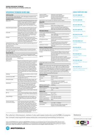 SCHEDA SPECIFICHE TECNICHE
RFS 7000 Controller di servizi wireless

Specifiche tecniche di RFS 7000
Inoltro dei pacchetti
Ethernet bridging 802.1D-1999; bridging 802.11-.802.3; VLAN tagging e trunking 802.1Q; proxy
ARP; gestione e reindirizzamento dei pacchetti IP

	

RFS-7010-100R0-WR:	
Switch wireless senza porte

Supporto NAC per sistemi di produttori terzi di Microsoft, Symantec e Bradford

RFS-7010-10030-WR:
Switch wireless con 64 porte

ESSID consentite (VSA Motorola)

Connettività wireless
Wireless LAN: 	
Supporta 256 reti WLAN; segmentazione del traffico tramite
ESS/BSSID multipli; mappatura VLAN-ESSID; assegnazione
automatica di VLAN (in base all’autenticazione RADIUS);
polling PSP (Power Save Protocol); roaming preventivo;
pooling VLAN e regolazione della VLAN dinamica; snooping
IGMP
Gestione della larghezza di banda: 	
Controllo della congestione per WLAN; gestione per utente,
basata sul numero utenti o l’utilizzo di larghezza di banda;
bilanciamento dinamico del carico di AP thin e adattivi in
cluster. Fornitura di larghezza di banda tramite server AAA
Access point: 	
Supporta 256 access point di tipo thin AP 300 802.11 a/b/g o
AP 650 802.11a/b/g/n per switch per implementazioni di L2
o L3 e 3.072 AP 300 o AP 650 per cluster. Supporto legacy:
AP100 solo per implementazioni di L2
AP adattivi: 	
Supporta l’utilizzo di 1024 access point adattivi AP 51X1
802.11a/b/g e AP 7131 802.11a/b/g/n nella modalità adattiva
per switch/controller e 12.288 per cluster; supporto per
configurazione multiregionale; supporto legacy: conversione
porta per AP 4131 solo per implementazioni L2
Implementazione di Layer 2 o Layer 3 per access point di tipo thin e access point adattivi AP 51X1
802.11a/b/g e AP 7131 802.11a/b/g/n

Sistema RTLS
RSSI basato su triangolazione per le risorse Wi-Fi
Tag supportati: 	

Ekahau, Aeroscout, Newbury, tag Gen 2

Supporto RFID: 	
Conforme al protocollo LLRP. Supporto integrato per i
dispositivi di lettura RFID di Motorola RFID: fissi (XR440,
XR450, XR480; mobili (RD5000) e palmari (MC9090-G RFID)
QoS wireless ottimizzata
Priorità RF: priorità e precedenza del traffico 802.11
Estensioni WMM 	
(Wi-Fi Multimedia): 	

Funzione WMM-power save con controllo di ammissione
TSPEC; U-APSD WMM

IGMP snooping:	
Ottimizza la performance della rete evitando attacchi di
flooding del dominio di broadcast
SIP Call Admission Control:	
Controlla il numero di sessioni SIP attive inizializzate da un
dispositivo VoIP
802.11k:	
Offre una gestione delle risorse radio per migliorare il
throughput del client (necessario un client da 11k)

Supporto per client IPv6

Classificazione e marcatura:	
Classificazione pacchetti per layer 1-4; priorità VLAN 802.1p;
DiffServ/TOS

Mobilità di Layer 3 (roaming inter-sottorete)

Resistenza e ridondanza del sistema

Selezione automatica del canale (ACS) in radiofrequenza; gestione del controllo della potenza
di trasmissione (TPC); configurazione della radiofrequenza basata sul codice del paese; 802.11b,
802.11g, 802.11a e 802.11n

Attiva: Standby; Attiva: Attiva e ridondanza N+1 bilanciamento di access port e del carico delle
unità mobili; monitoraggio delle risorse critiche

Sicurezza della rete
Firewall cablato/wireless basato su ruoli (L2-L7) con ispezione dei pacchetti (SPI) per traffico
cablato e wireless; sessioni firewall attive: 205.000 per controller e 2.460.000 per cluster; protegge
da attacchi di tipo IP snooping e ARP snooping
Elenchi di controllo 	
degli accessi (ACL):

ACL per L2/L3/L4

IDS/IPS wireless: 	
Rilevamento multimodale di AP non autorizzati, contenimento

di AP non autorizzati, rilevamento di 802.11n non autorizzato,
rilevamento di rete ad-hoc, protezione Denial of Service
contro attacchi wireless, lista nera dei client, autenticazione/
associazione eccessiva; tentativi eccessivi; deautenticazione/
disassociazione eccessiva; errori di decodifica eccessivi;
errori di autenticazione eccessivi; attacchi di replay 802.11
eccessivi; errori di vettori di cifratura eccessivi (replay TKIP/
CCMP), AP sospetto, dispositivo in modalità ad-hoc, AP non
autorizzato con SSID autorizzato, attacchi di flooding EAP,
attacchi di flooding AP falso, furto di identità, SSID autorizzato
inviato ad-hoc

Geofencing: 	
Posizione degli utenti come parametro per definire il controllo
dell’accesso alla rete

Codici parte RFS 7000:

Supporto per RADIUS
	
VLAN basate sull’utente (standard)
wireless (attributi standard
Autenticazione basata su MAC (standard)
e specifici del distributore
QoS basato sull’utente (VSA Motorola)
Motorola, VSA):
Autenticazione basata sulla posizione (VSA Motorola)

IP virtuale: 	 virtuale singolo (per VLAN) per un cluster di switch per
IP
utilizzo quale gateway predefinito per dispositivi mobili o
infrastrutture cablateFailover continuo di servizi associati, ad
esempio server DHCP
SMART RF: 	
Ottimizzazione della rete per garantire una qualità
dell’esperienza dell’utente continua con regolazioni dinamiche
della potenza e del canale (al rilevamento di un’interferenza
RF o alla perdita di copertura/recupero unità vicina).
Disponibile sia per access point di tipo thin che adattivi
Firmware doppio supporta la funzione di failover
Gestione
Interfaccia a riga di comando (seriale, Telnet, SSH); interfaccia grafica utente basata su Web
(SSL) protetta per il controller wireless e il cluster; SNMP v1/v2/v3; trap SNMP, oltre 40 opzioni
configurabili dall’utente; Syslog; aggiornamento e configurazione firmware tramite TFTP, FTP e
SFTP (client); protocollo SNTP (Simple Network Time Protocol); file di configurazione basati su testo
per lo switch/controller; protocollo DHCP (client/server/relay), autoconfigurazione e aggiornamenti
del firmware con opzioni DHCP; ruoli utente multipli (per accesso al controller); MIB (MIB-II,
Etherstats, configurazione e monitoraggio specifici del controller wireless); notifiche email per
avvisi critici; funzione di denominazione delle unità mobili

RFS-7010-10010-WR:
Switch wireless con 128 porte
RFS-7010-10020-WR:
Switch wireless con 256 porte
RFS-7010-UC-16-WR:
Certificato di licenza aggiornamento
per 16 porte
RFS-7010-ADSEC-LIC:
Licenza RFS 7000 per Protezione
avanzata
RFS-7010-ADP-64:
Licenze RFS 7000 per 64 access
point adattivi
RFS-7010-ADP-512:
Licenze RFS 7000 per 512 access
point adattivi
RFS-7010-ADP-1024:
Licenze RFS 7000 per 1.024 access
point adattivi
RFS-7010-APPL-LIC:
Licenza RFS 7000 per la licenza per
applicazioni di localizzazione

Caratteristiche fisiche

Conversione sensore WIPS: 	
Supportato sugli access point AP 300, AP 650 e gli access
point adattivi AP 5131 e AP 7131

Fattore di forma:	

Montaggio su rack 1U

Dimensioni:	

44,45 mm A x 440 mm L x 390,8 mm P

Analisi delle anomalie: 	
MAC (Media Access Control) dell’indirizzo di origine = Dest
MAC; dimensioni delle frame illegali; MAC dell’indirizzo di
origine è multicast; contromisure TKIP; indirizzi con solo zero

Peso:	

6,12 kg

Interfacce fisiche:	
	
	

4 interfacce Ethernet Cu/SFP 10/100/1000
1 porta OOB 10/100, 1 unità scheda CF, 2 porte USB
1 porta seriale (tipo RJ45)

MTBF (Tempo medio fra guasti): 	

 65.000 orem

Autenticazione: 	
Elenchi di controllo degli accessi (ACL); chiavi precondivise
(PSK); 802.1x/ EAP - TLS (transport layer security), TTLA
(Tunnelled transport layer security), PEAP (EAP protetto);
server AAA/RADIUS integrato Kerberos con supporto nativo
per EAP-TTLS, EAP-PEAP (con database nome/password
utenti integrato; supporta LDAP) e per EAP-SIM

Requisiti di alimentazione
Tensione di ingresso c.a.:	

90 – 264 V c.a. 50/60Hz

Cifratura di trasmissione: 	
WEP 40/128 (RC4), KeyGuard, WPA-TKIP, WPA2-CCMP (AES),
WPA2-TKIP

Consumo massimo	

100 W

802.11w: 	
Fornisce autenticazione dell’origine, integrità, confidenzialità
e protezione contro i replay dei frame di gestione degli access
point AP 300

Temperatura di esercizio: 	

Gateway VPN IPSec: 	
Supporta cifratura DES, 3DES e AES-128 e AES-256, con
funzionalità VPN site-to-site e client-to-site; supporta 2.048
tunnel IPSEC simultanei per switch/controller e 24.576 per
cluster

Umidità di esercizio : 	

Da 5% a 85% (senza condensa)

Umidità di immagazzinamento : 	

Da 5% a 85% (senza condensa)

Altitudine massima di esercizio: 	

3000 m

Accesso utente ospite
sicuro (fornitura hotspot)

Fornisce accesso per utenti ospiti per client cablati e
wireless, captive portal integrato, pagine di benvenuto o
login personalizzabili, ridirezione della URL per il login utenti,
addebito basato sull’uso, assegnazione VLAN dinamica dei
clienti, lista bianca dei DNS, tunneling di tipo GRE (protocollo
Generic Route Encapsulation) del traffico al sito centrale,
supporto API per interoperabilità con portali web terzi, quali
Wandering WiFi, Amigopod, supporto per autenticazione
esterna e sistemi di fatturazione interoperability with custom
web portals (e.g. Wandering WiFi), Amigopod, support for
external authentication and billing systems

Ambiente utente
Da 0° C a 40° C

Temperatura di immagazzinamento: 	Da -40° C a 70° C

Normative
Sicurezza del prodotto: 	

UL/cUL 60950-1, IEC/EN60950-1

Conformità EMC: 	 (Stati Uniti), Industry Canada, CE (Europa), VCCI
FCC
(Giappone), C-Tick (Australia/Nuova Zelanda)

Per ulteriori informazioni, visitare il sito web www.motorola.com/rfs7000 o la pagina
dei contatti internazionali www.motorola.com/enterprisemobility/contactus
Codice parte SS-RFS 7000. Stampato negli Stati Uniti 10/09. MOTOROLA e la M stilizzata sono marchi depositati presso l’U.S. Patent and Trademark Office. Tutti gli altri nomi di
prodotti o servizi appartengono ai rispettivi titolari. ©2009 Motorola, Inc. Tutti i diritti riservati. Per informazioni specifiche sulla disponibilità di sistemi, prodotti o servizi nel proprio
paese di utenza, rivolgersi alla sede Motorola o al Business Partner locale. Le specifiche tecniche sono soggette a modifiche senza preavviso. RSF7000_SPECSHEET_IT_(05/11)

Distribuito da:
Decalcomania partner qui con logo e recapiti

 