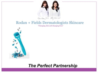 Rodan + Fields Dermatologists Skincare
“Changing skin and changing lives”
The Perfect Partnership
 